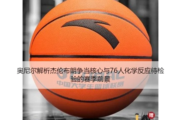 奥尼尔解析杰伦布朗争当核心与76人化学反应待检验的赛季前景